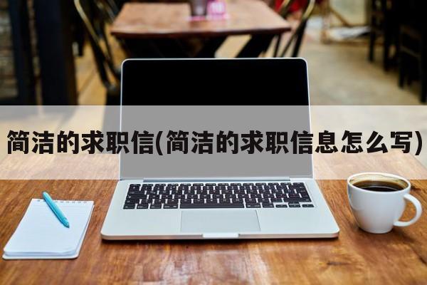 简洁的求职信(简洁的求职信息怎么写)
