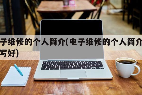 电子维修的个人简介(电子维修的个人简介怎么写好)
