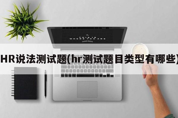 HR说法测试题(hr测试题目类型有哪些)
